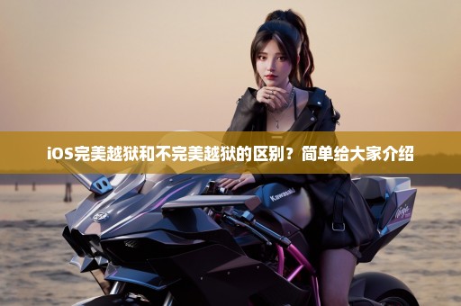 iOS完美越狱和不完美越狱的区别？简单给大家介绍