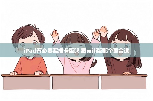 iPad有必要买插卡版吗 跟wifi版哪个更合适