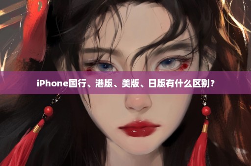 iPhone国行、港版、美版、日版有什么区别？