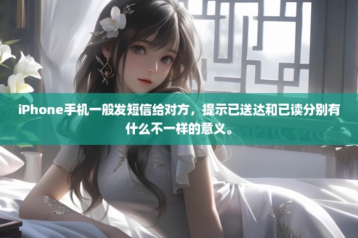 iPhone手机一般发短信给对方，提示已送达和已读分别有什么不一样的意义。