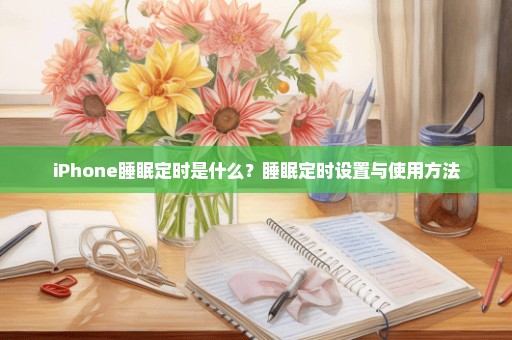 iPhone睡眠定时是什么？睡眠定时设置与使用方法