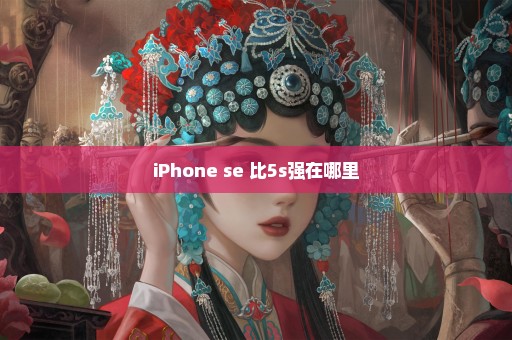 iPhone se 比5s强在哪里