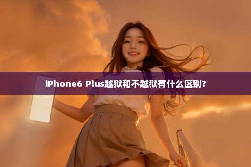 iPhone6 Plus越狱和不越狱有什么区别？