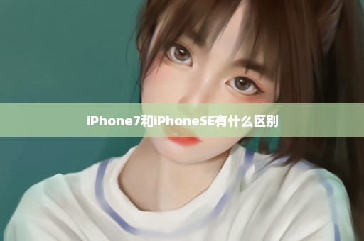 iPhone7和iPhoneSE有什么区别