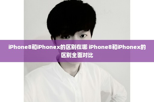 iPhone8和iPhonex的区别在哪 iPhone8和iPhonex的区别全面对比