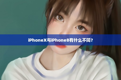 iPhoneX与iPhone8有什么不同？