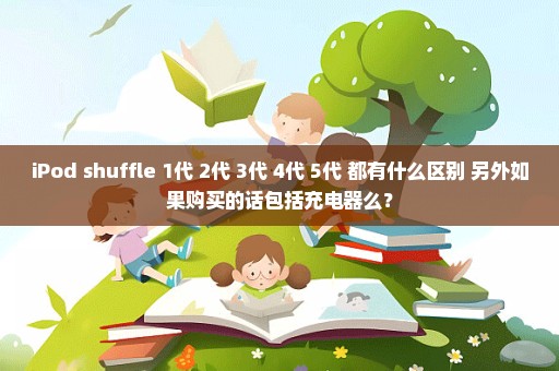 iPod shuffle 1代 2代 3代 4代 5代 都有什么区别 另外如果购买的话包括充电器么？
