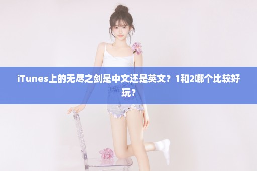 iTunes上的无尽之剑是中文还是英文？1和2哪个比较好玩？