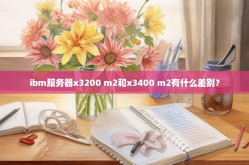 ibm服务器x3200 m2和x3400 m2有什么差别？