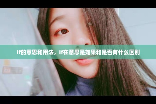 if的意思和用法，if在意思是如果和是否有什么区别