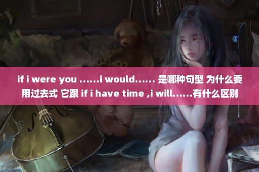 if i were you ……i would…… 是哪种句型 为什么要用过去式 它跟 if i have time ,i will……有什么区别