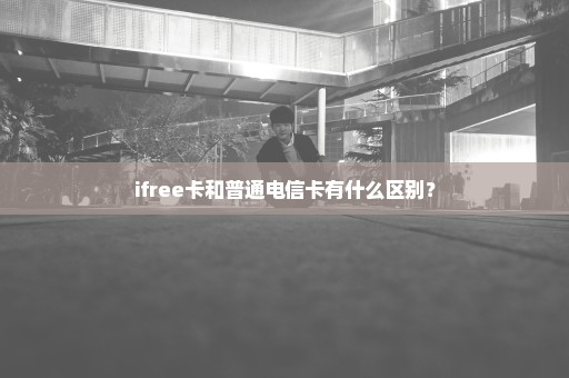 ifree卡和普通电信卡有什么区别？