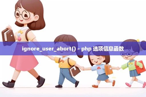 ignore_user_abort() - php 选项信息函数