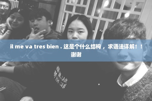 il me va tres bien . 这是个什么结构 ，求语法详解！！谢谢