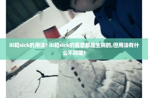 ill和sick的用法? ill和sick的意思都是生病的,但用法有什么不同呢?