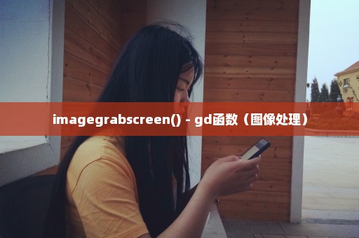 imagegrabscreen() - gd函数（图像处理）