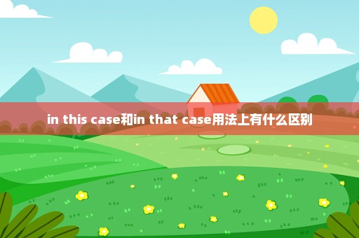 in this case和in that case用法上有什么区别