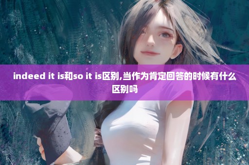 indeed it is和so it is区别,当作为肯定回答的时候有什么区别吗