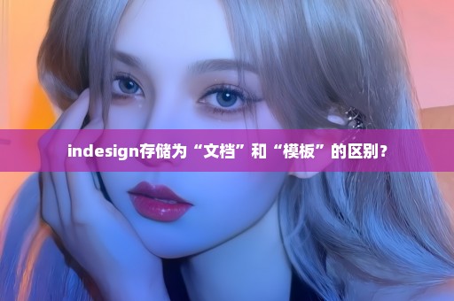 indesign存储为“文档”和“模板”的区别？