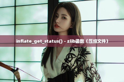 inflate_get_status() - zlib函数（压缩文件）