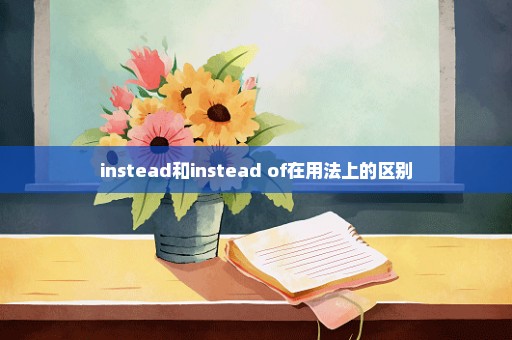 instead和instead of在用法上的区别