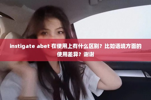 instigate abet 在使用上有什么区别？比如语境方面的使用差异？谢谢