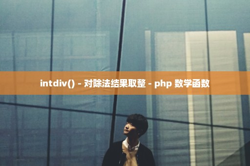 intdiv() - 对除法结果取整 - php 数学函数