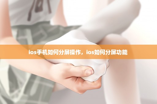 ios手机如何分屏操作，ios如何分屏功能 