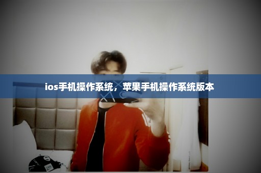 ios手机操作系统，苹果手机操作系统版本 