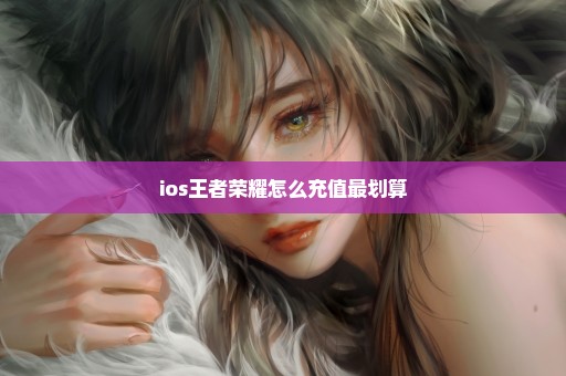 ios王者荣耀怎么充值最划算