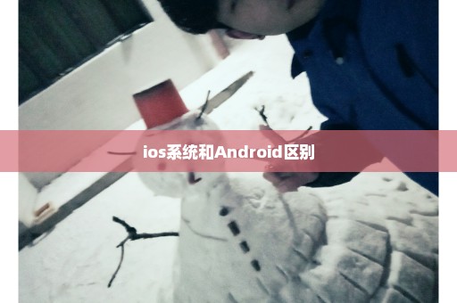 ios系统和Android区别