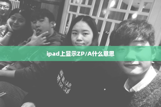 ipad上显示ZP/A什么意思