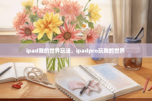 ipad我的世界玩法，ipadpro玩我的世界 