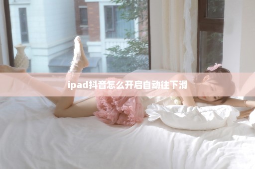 ipad抖音怎么开启自动往下滑