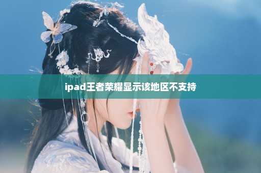 ipad王者荣耀显示该地区不支持