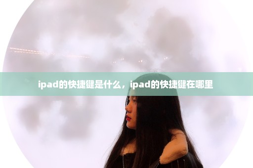 ipad的快捷键是什么，ipad的快捷键在哪里 