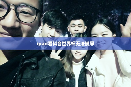 ipad看抖音世界杯无法横屏