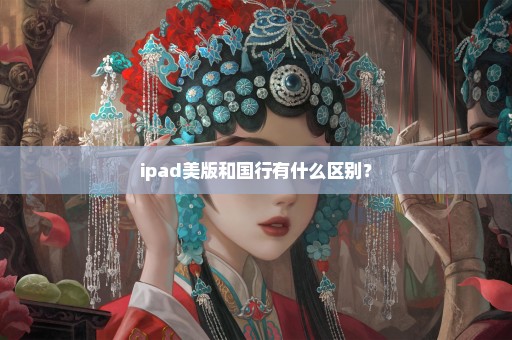 ipad美版和国行有什么区别？