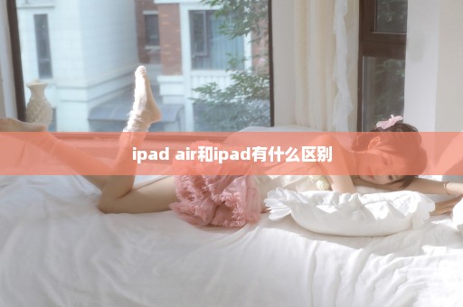 ipad air和ipad有什么区别