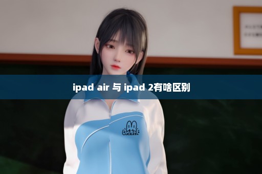 ipad air 与 ipad 2有啥区别