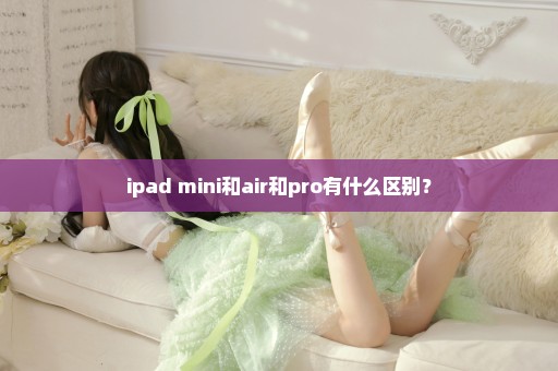 ipad mini和air和pro有什么区别？