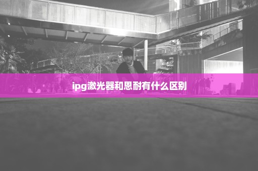 ipg激光器和恩耐有什么区别