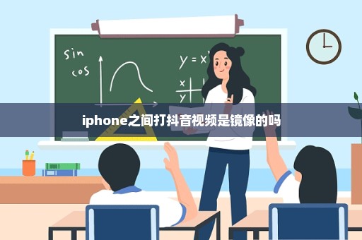 iphone之间打抖音视频是镜像的吗