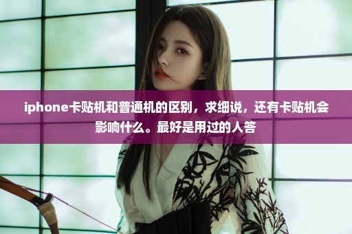 iphone卡贴机和普通机的区别，求细说，还有卡贴机会影响什么。最好是用过的人答