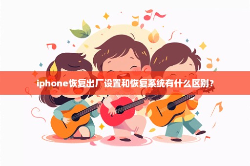 iphone恢复出厂设置和恢复系统有什么区别？