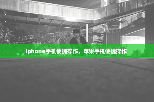 iphone手机便捷操作，苹果手机便捷操作 
