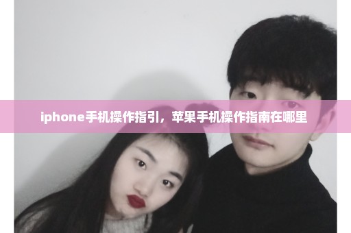 iphone手机操作指引，苹果手机操作指南在哪里 