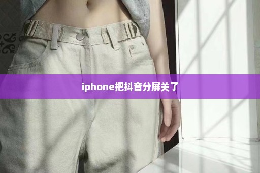 iphone把抖音分屏关了