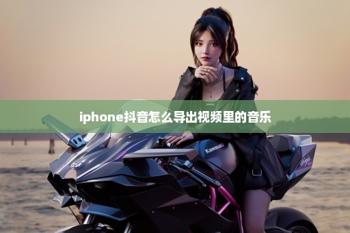 iphone抖音怎么导出视频里的音乐