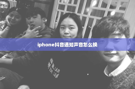 iphone抖音通知声音怎么换